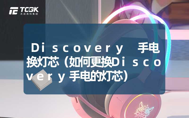 Discovery 手电换灯芯（如何更换Discovery手电的灯芯）